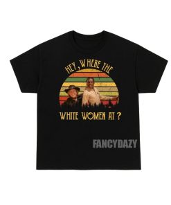 Blazing Saddles Hey Where The White Women At Shirt