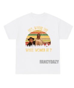 Blazing Saddles Hey Where The White Women At Shirt